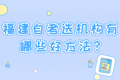 福建自考選機構(gòu)有哪些好方法