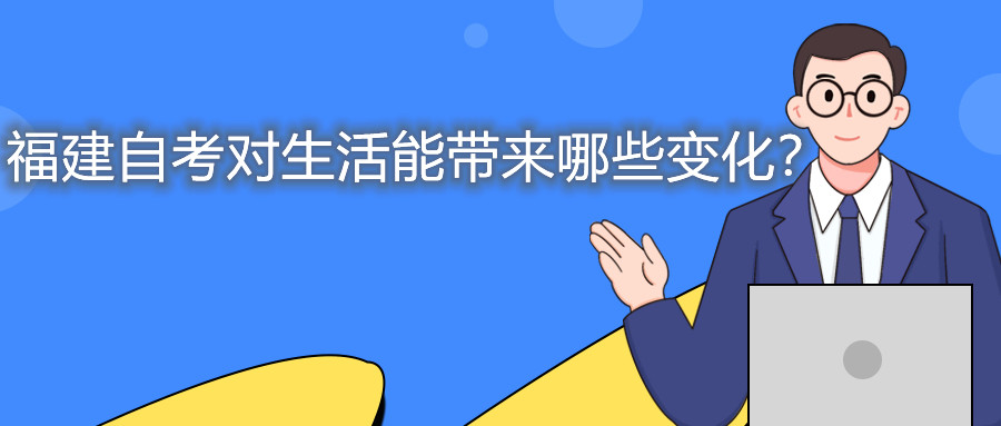 福建自考對(duì)生活能帶來(lái)哪些變化？