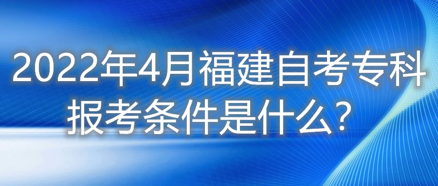 2022年4月福建自考?？茍罂紬l件是什么？