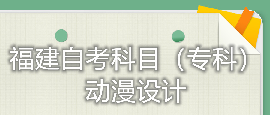 2022年4月福建自考:動漫設計(專科)考試科目