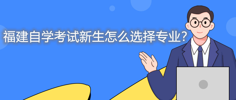 福建自學(xué)考試新生怎么選擇專業(yè)？