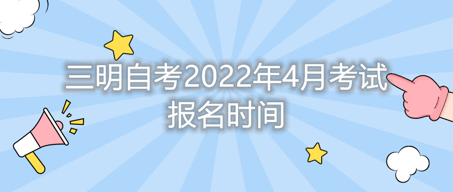 三明自考2022年4月考試報名時間