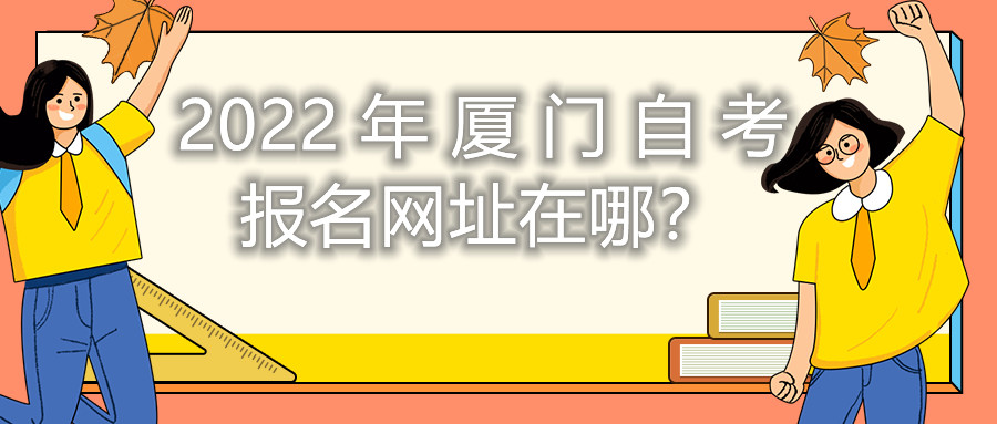 2022年廈門(mén)自考報(bào)名網(wǎng)址在哪？