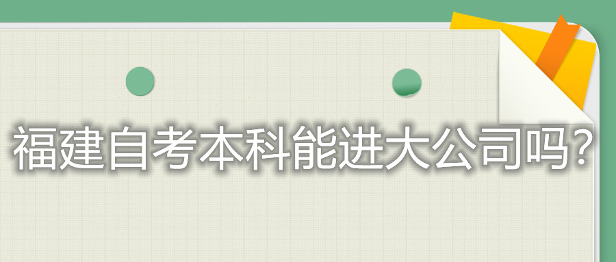 福建自考本科能進(jìn)大公司嗎？
