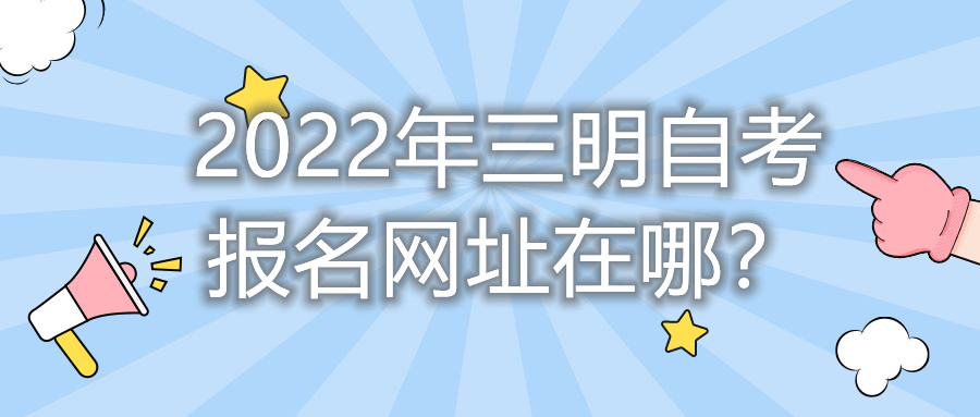 2022年三明自考報(bào)名網(wǎng)址在哪？