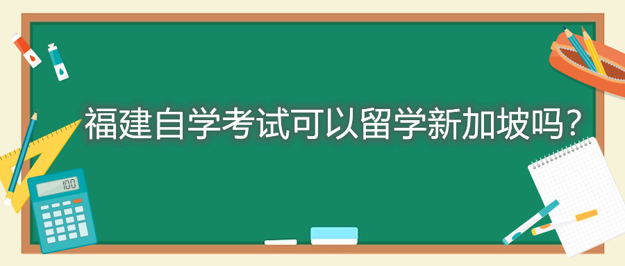 福建自學(xué)考試可以留學(xué)新加坡嗎？
