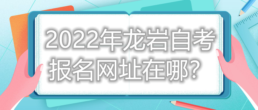 2022年龍巖自考報(bào)名網(wǎng)址在哪？
