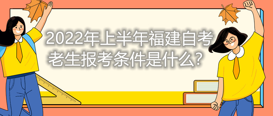 2022年上半年福建自考老生報考條件是什么？