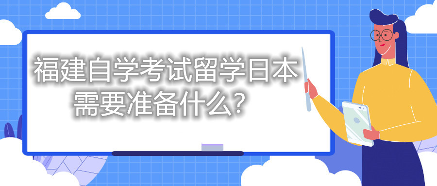 福建自學(xué)考試留學(xué)日本需要準(zhǔn)備什么？
