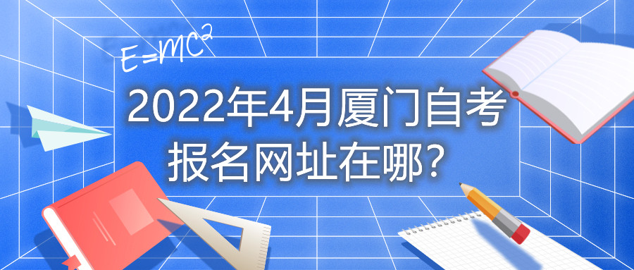 2022年4月廈門自考報名網(wǎng)址在哪？