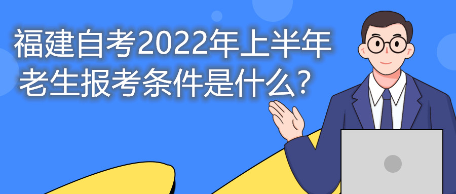 福建自考2022年上半年老生報考條件是什么？
