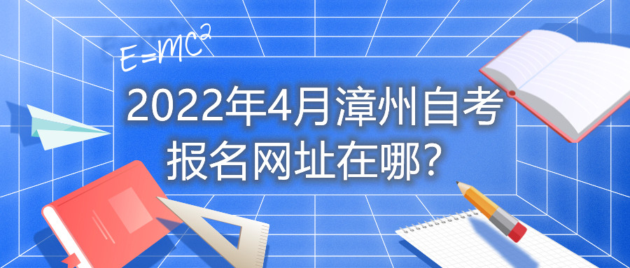 2022年4月漳州自考報(bào)名網(wǎng)址在哪？