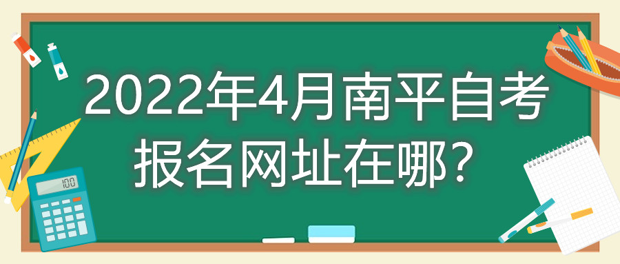 2022年4月南平自考報(bào)名網(wǎng)址在哪？