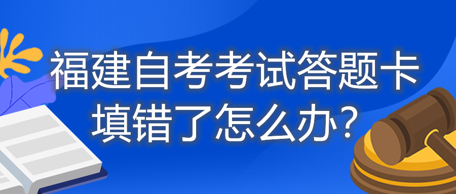 福建自考考試答題卡填錯了怎么辦？