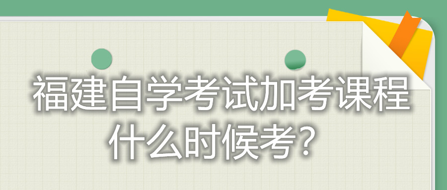 福建自學(xué)考試加考課程什么時(shí)候考？