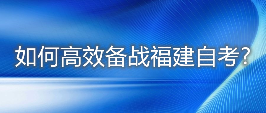 如何高效備戰(zhàn)福建自考?