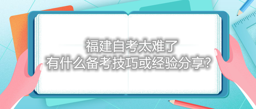 福建自考太難了，有什么備考技巧或經(jīng)驗(yàn)分享？