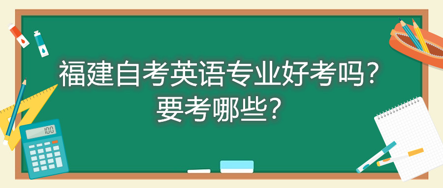 福建自考英語專業(yè)好考嗎？要考哪些？