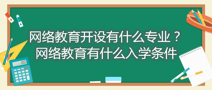 福建自考網(wǎng)絡(luò)教育開設(shè)有什么專業(yè)？網(wǎng)絡(luò)教育有什么入學(xué)條件
