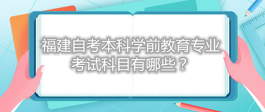福建自考本科學(xué)前教育專業(yè)考試科目有哪些？