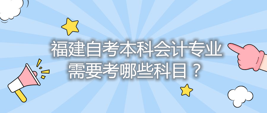 福建自考本科會計專業(yè)需要考哪些科目？