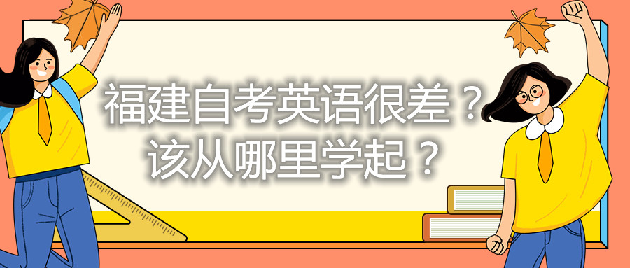 福建自考英語很差？該從哪里學(xué)起？