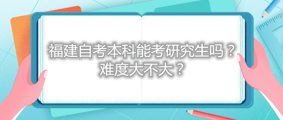福建自考本科能考研究生嗎？難度大不大？
