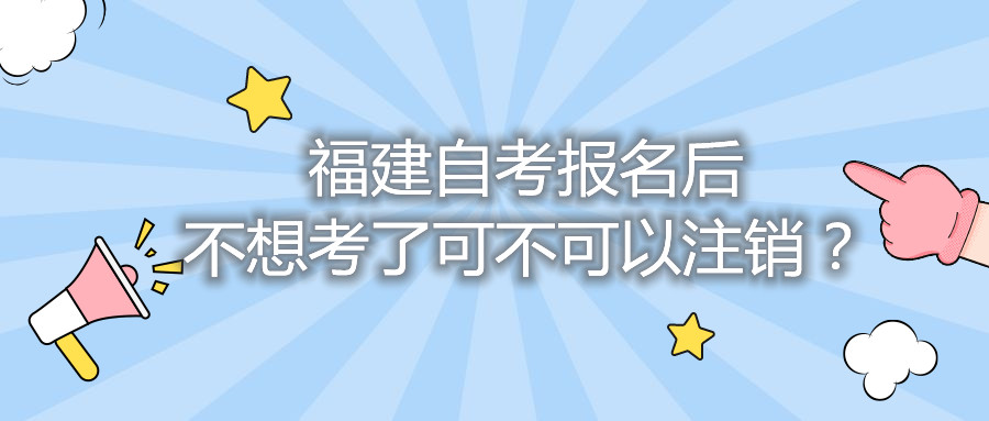 福建自考報(bào)名后不想考了可不可以注銷？